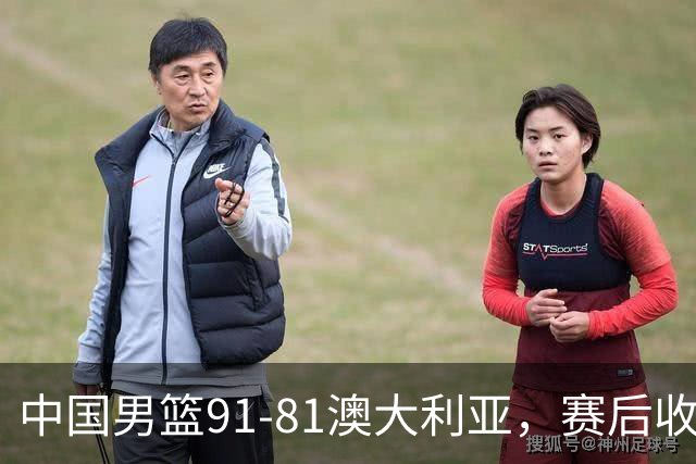 中国男篮91-81澳大利亚，赛后收获4大惊喜，3大前锋砍45分不负众望